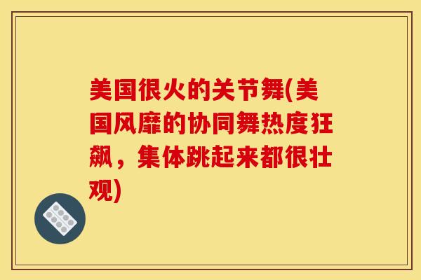 美国很火的关节舞(美国风靡的协同舞热度狂飙，集体跳起来都很壮观)