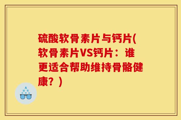 硫酸软骨素片与钙片(软骨素片VS钙片：谁更适合帮助维持骨骼健康？)