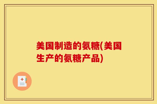美国制造的氨糖(美国生产的氨糖产品)