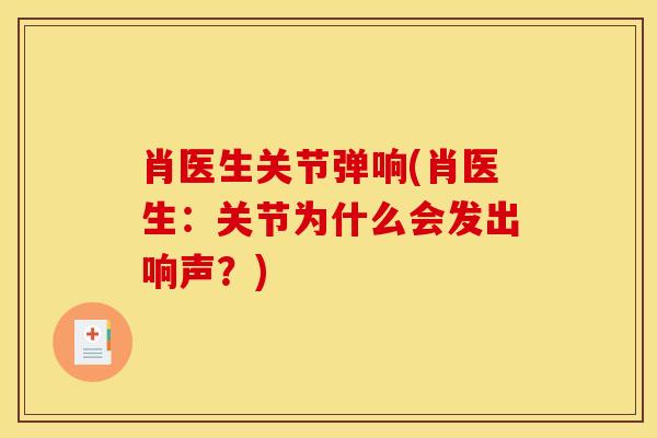 肖医生关节弹响(肖医生：关节为什么会发出响声？)