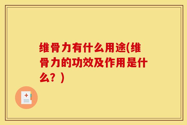维骨力有什么用途(维骨力的功效及作用是什么？)