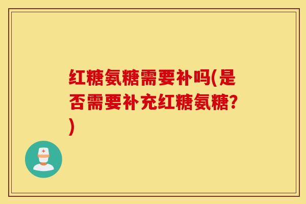 红糖氨糖需要补吗(是否需要补充红糖氨糖？)