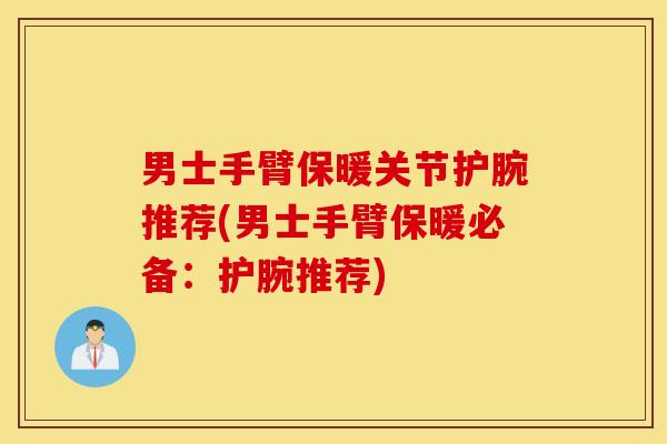 男士手臂保暖关节护腕推荐(男士手臂保暖必备：护腕推荐)