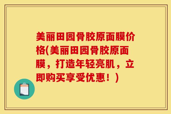 美丽田园骨胶原面膜价格(美丽田园骨胶原面膜,打造年轻亮肌,立即购买享受优惠!) 美丽田园骨胶原面膜价格(美丽田园骨胶原面膜,打造年轻亮肌,立即购买享受优惠!)
