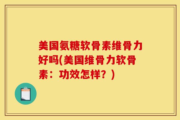 美国氨糖软骨素维骨力好吗(美国维骨力软骨素：功效怎样？)