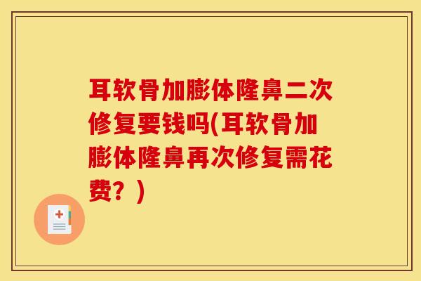 耳软骨加膨体隆鼻二次修复要钱吗(耳软骨加膨体隆鼻再次修复需花费？)