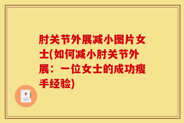 肘关节外展减小图片女士(如何减小肘关节外展：一位女士的成功瘦手经验)