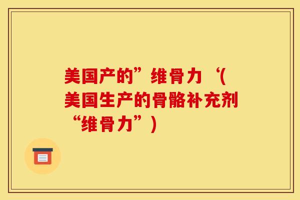 美国产的”维骨力‘(美国生产的骨骼补充剂“维骨力”)
