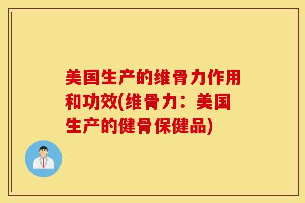 美国生产的维骨力作用和功效(维骨力：美国生产的健骨保健品)