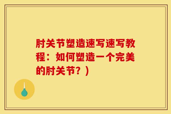 肘关节塑造速写速写教程：如何塑造一个完美的肘关节？)