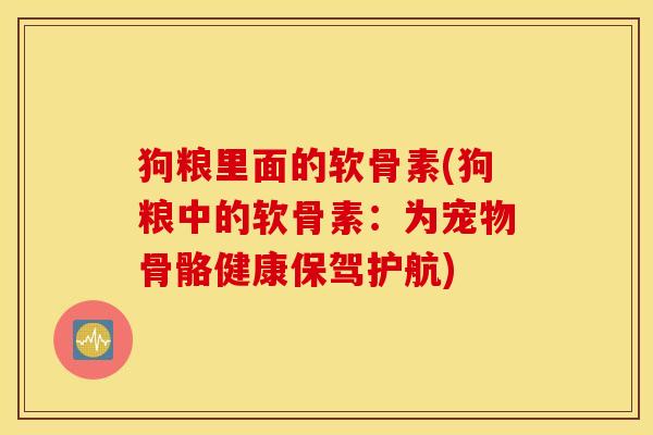 狗粮里面的软骨素(狗粮中的软骨素：为宠物骨骼健康保驾护航)