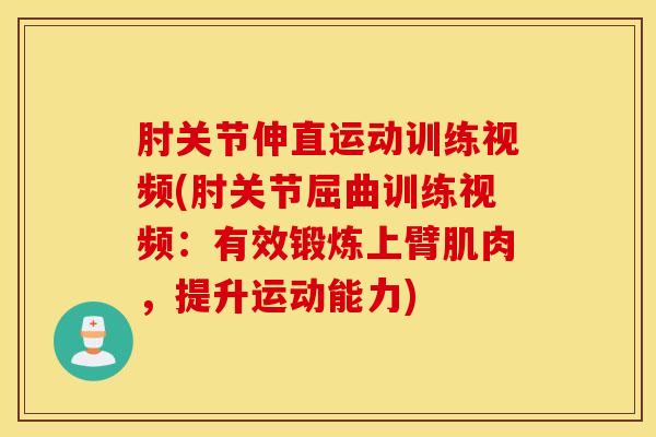 肘关节伸直运动训练视频(肘关节屈曲训练视频：有效锻炼上臂肌肉，提升运动能力)