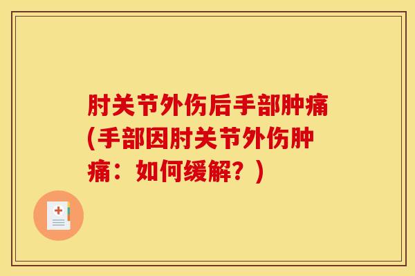 肘关节外伤后手部肿痛(手部因肘关节外伤肿痛：如何缓解？)