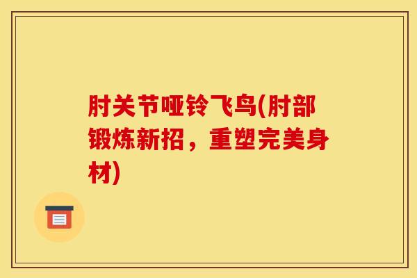肘关节哑铃飞鸟(肘部锻炼新招，重塑完美身材)