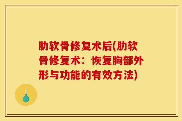 肋软骨修复术后(肋软骨修复术:恢复胸部外形与功能的有效方法) 肋软骨修复术后(肋软骨修复术:恢复胸部外形与功能的有效方法)