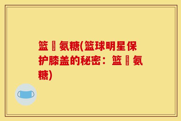 篮塆氨糖(篮球明星保护膝盖的秘密：篮塆氨糖)
