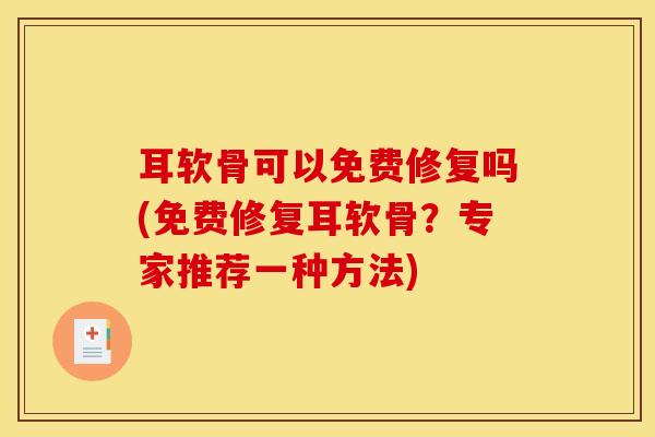 耳软骨可以免费修复吗(免费修复耳软骨？专家推荐一种方法)