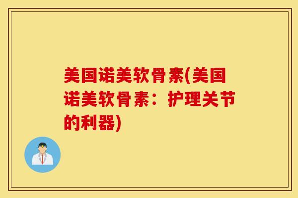 美国诺美软骨素(美国诺美软骨素：护理关节的利器)