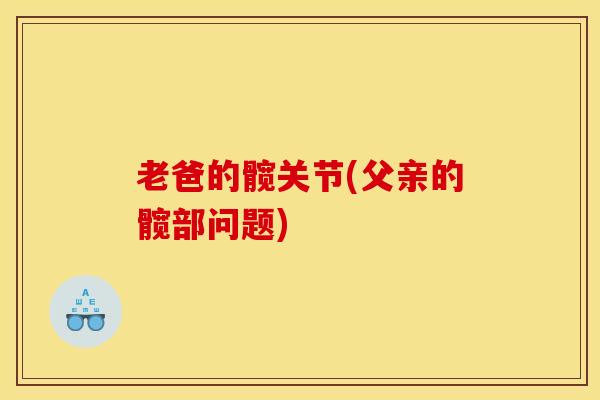 老爸的髋关节(父亲的髋部问题)