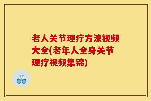 老人关节理疗方法视频大全(老年人全身关节理疗视频集锦) 老人关节理疗方法视频大全(老年人全身关节理疗视频集锦)