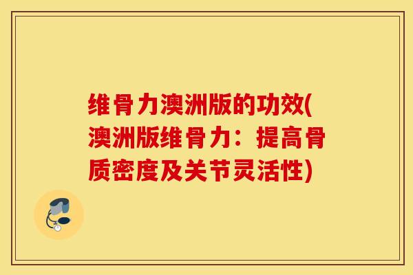 维骨力澳洲版的功效(澳洲版维骨力:提高骨质密度及关节灵活性) 维骨力澳洲版的功效(澳洲版维骨力:提高骨质密度及关节灵活性)