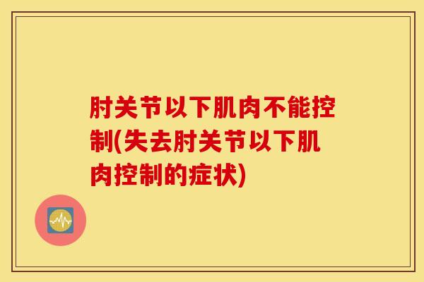 肘关节以下肌肉不能控制(失去肘关节以下肌肉控制的症状)
