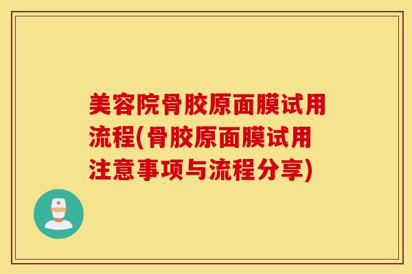 美容院骨胶原面膜试用流程(骨胶原面膜试用注意事项与流程分享) 美容院骨胶原面膜试用流程(骨胶原面膜试用注意事项与流程分享)