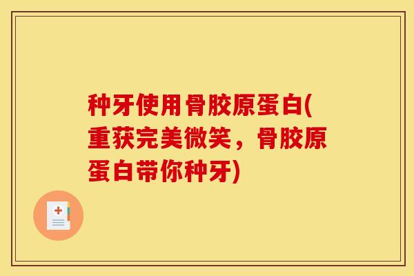 种牙使用骨胶原蛋白(重获完美微笑，骨胶原蛋白带你种牙)