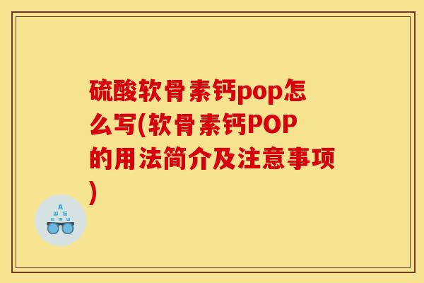 硫酸软骨素钙pop怎么写(软骨素钙POP的用法简介及注意事项)