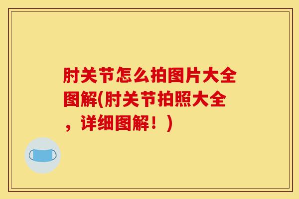 肘关节怎么拍图片大全图解(肘关节拍照大全，详细图解！)