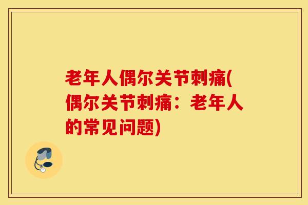 老年人偶尔关节刺痛(偶尔关节刺痛：老年人的常见问题)