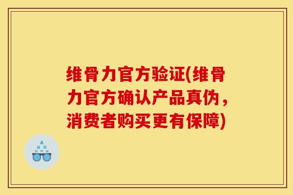 维骨力官方验证(维骨力官方确认产品真伪，消费者购买更有保障)