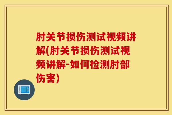 肘关节损伤测试视频讲解(肘关节损伤测试视频讲解-如何检测肘部伤害)