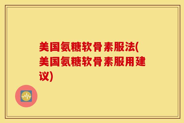 美国氨糖软骨素服法(美国氨糖软骨素服用建议)
