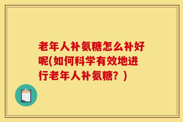 老年人补氨糖怎么补好呢(如何科学有效地进行老年人补氨糖？)
