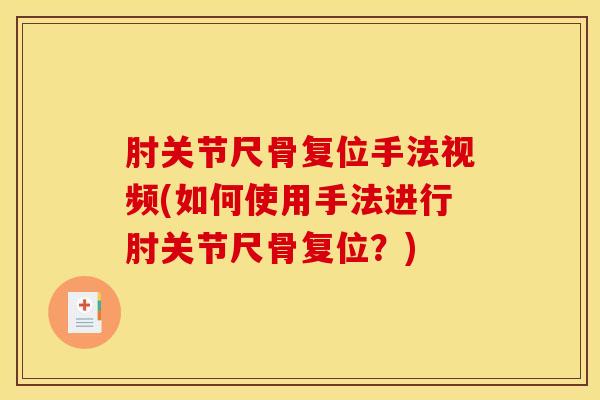 肘关节尺骨复位手法视频(如何使用手法进行肘关节尺骨复位？)