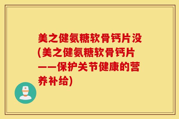美之健氨糖软骨钙片没(美之健氨糖软骨钙片——保护关节健康的营养补给)