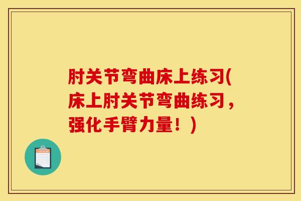 肘关节弯曲床上练习(床上肘关节弯曲练习，强化手臂力量！)