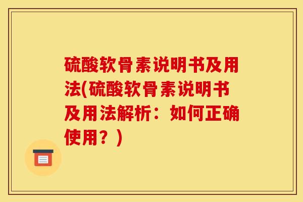 硫酸软骨素说明书及用法(硫酸软骨素说明书及用法解析：如何正确使用？)