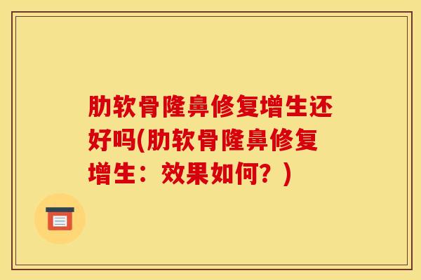 肋软骨隆鼻修复增生还好吗(肋软骨隆鼻修复增生：效果如何？)