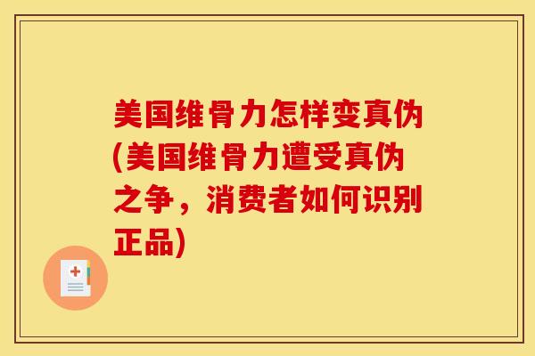美国维骨力怎样变真伪(美国维骨力遭受真伪之争，消费者如何识别正品)