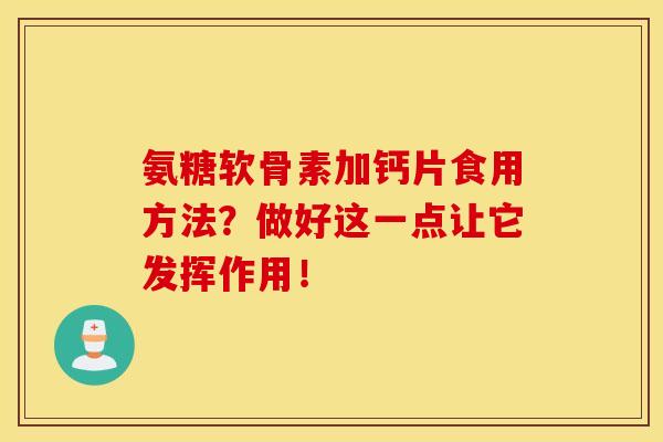 氨糖软骨素加钙片食用方法?做好这一点让它发挥作用! 氨糖软骨素加钙片食用方法?做好这一点让它发挥作用!