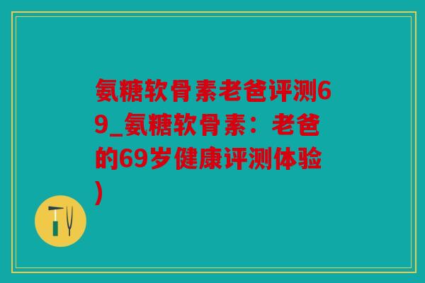 氨糖软骨素老爸评测69_氨糖软骨素：老爸的69岁健康评测体验)