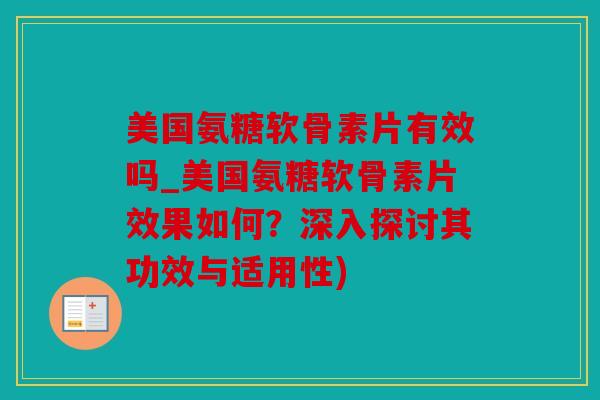 美国氨糖软骨素片有效吗_美国氨糖软骨素片效果如何？深入探讨其功效与适用性)
