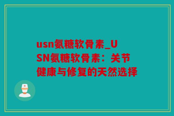 usn氨糖软骨素_USN氨糖软骨素：关节健康与修复的天然选择