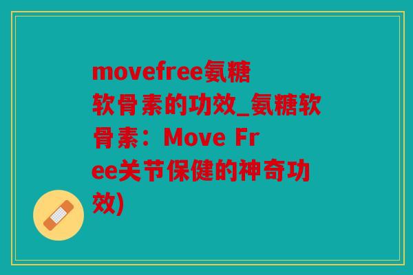 movefree氨糖软骨素的功效_氨糖软骨素：Move Free关节保健的神奇功效)