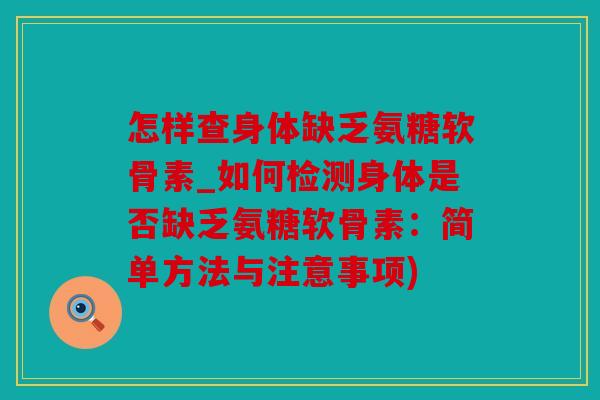 怎样查身体缺乏氨糖软骨素_如何检测身体是否缺乏氨糖软骨素：简单方法与注意事项)