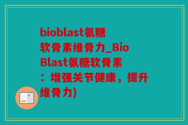 bioblast氨糖软骨素维骨力_BioBlast氨糖软骨素：增强关节健康，提升维骨力)