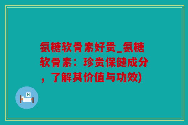 氨糖软骨素好贵_氨糖软骨素：珍贵保健成分，了解其价值与功效)