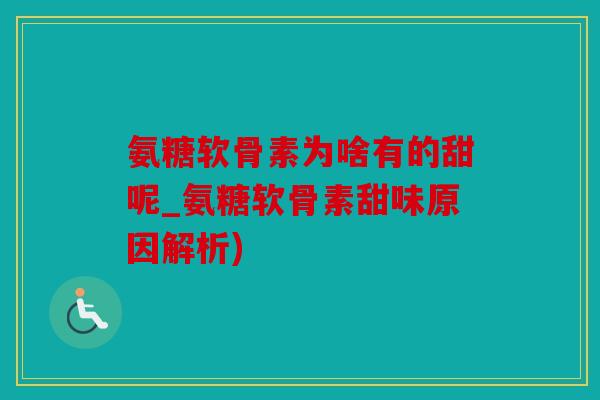 氨糖软骨素为啥有的甜呢_氨糖软骨素甜味原因解析) 氨糖软骨素为啥有的甜呢_氨糖软骨素甜味原因解析)